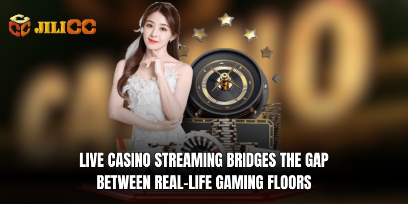 live casino streaming bridges the gap between real life gaming floors